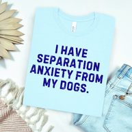 I Have Separation Anxiety From My Dogs Graphic Tee